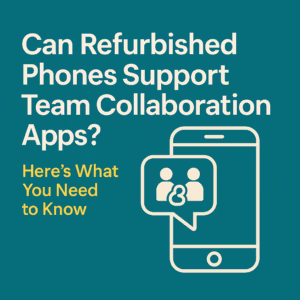 Can Refurbished Phones Support Team Collaboration Apps Here’s What You Need to Know